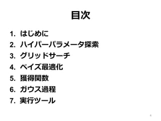⽬次
1.  はじめに
2.  ハイパーパラメータ探索
3.  グリッドサーチ
4.  ベイズ最適化
5.  獲得関数
6.  ガウス過程
7.  実⾏ツール
4
 