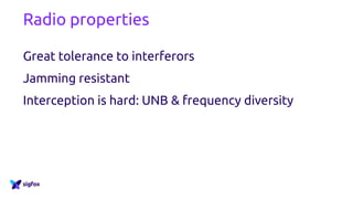 Radio properties
Great tolerance to interferors
Jamming resistant
Interception is hard: UNB & frequency diversity
 