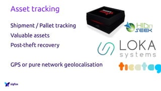 Asset tracking
Shipment / Pallet tracking
Valuable assets
Post-theft recovery
GPS or pure network geolocalisation
 