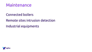 Maintenance
Connected boilers
Remote sites intrusion detection
Industrial equipments
 