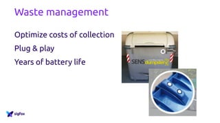 Waste management
Optimize costs of collection
Plug & play
Years of battery life
 