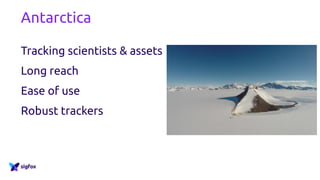 Antarctica
Tracking scientists & assets
Long reach
Ease of use
Robust trackers
 