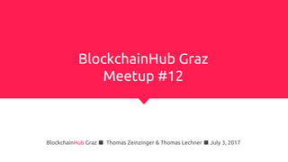 BlockchainHub Graz
Meetup #12
BlockchainHub Graz ■ Thomas Zeinzinger & Thomas Lechner ■ July 3, 2017
 