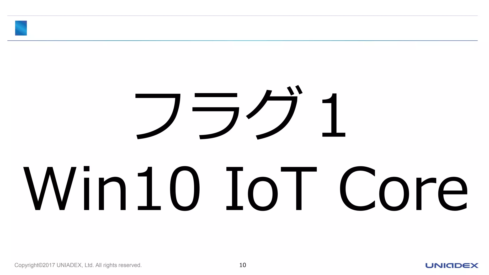 Copyright©2017 UNIADEX, Ltd. All rights reserved. 10
フラグ１
Win10 IoT Core
 
