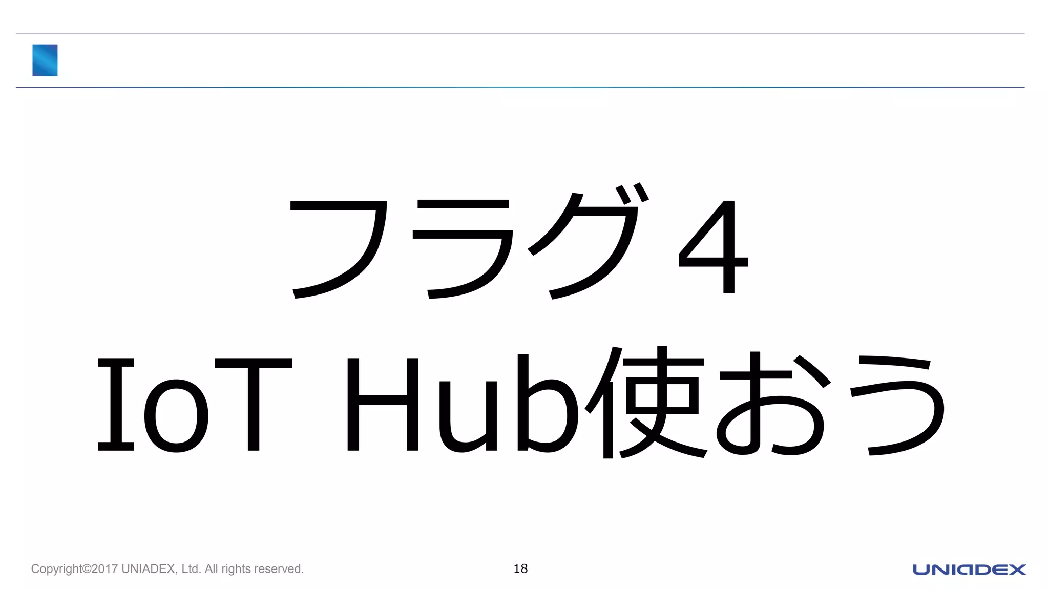 Copyright©2017 UNIADEX, Ltd. All rights reserved. 18
フラグ４
IoT Hub使おう
 