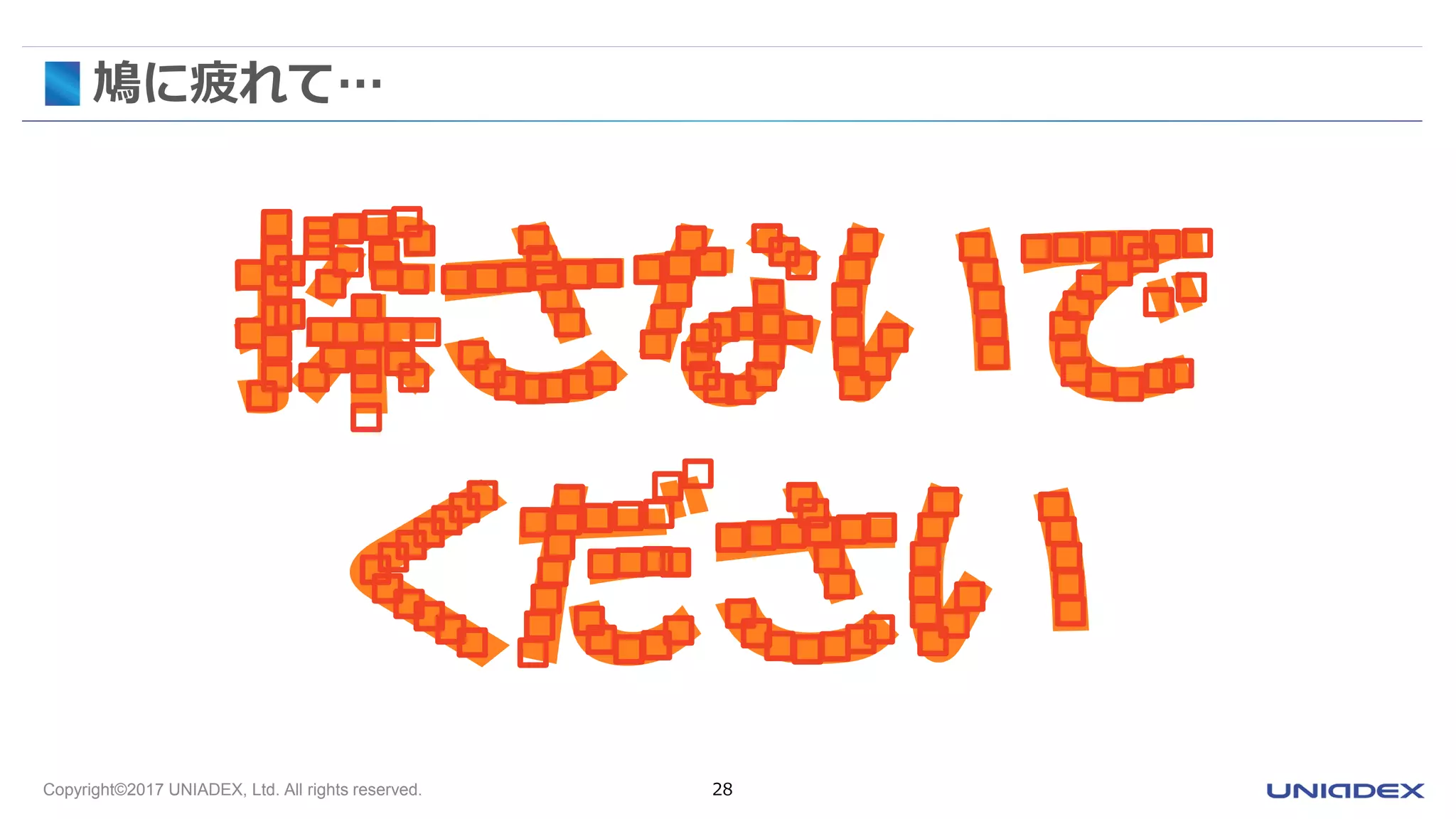 Copyright©2017 UNIADEX, Ltd. All rights reserved. 28
鳩に疲れて…
探さないで
ください
 