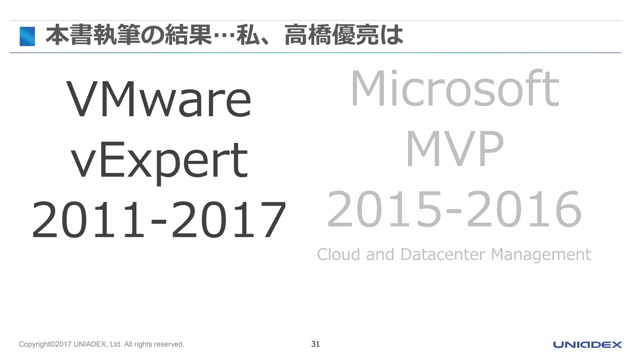 Copyright©2017 UNIADEX, Ltd. All rights reserved. 31
本書執筆の結果…私、高橋優亮は
VMware
vExpert
2011-2017
Microsoft
MVP
2015-2016
Cloud and Datacenter Management
 