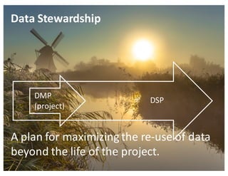 EUDAT	Summer	School,	3-7	July	2017,	Crete
A	plan	for	maximizing	the	re-use	of	data	
beyond	the	life	of	the	project.
DMP
(project)
DSP
Data	Stewardship	
 