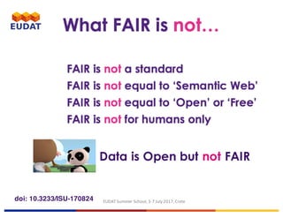 EUDAT	Summer	School,	3-7	July	2017,	Cretedoi: 10.3233/ISU-170824
Data is Open but not FAIR
 
