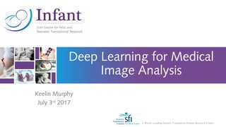 A World -Leading Science Foundation Ireland Research Centre
Deep Learning for Medical
Image Analysis
Keelin Murphy
July 3rd
2017
 