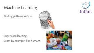 Machine Learning
Finding patterns in data
Supervised learning –
Learn by example, like humans
 