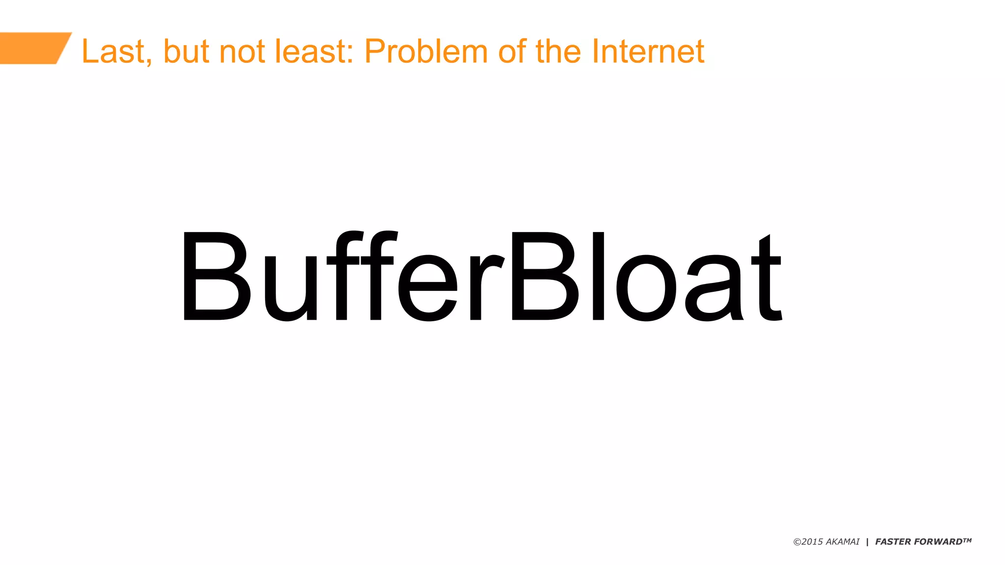 ©2015 AKAMAI | FASTER FORWARDTM
Last,  but  not  least:  Problem  of  the  Internet
BufferBloat
 