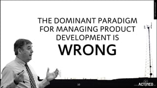 10 www. .xyz
©2017ActineoConsultingLLP
@jose_casal
THE DOMINANT PARADIGM
FOR MANAGING PRODUCT
DEVELOPMENT IS
WRONG(DON REI...