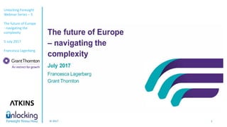 Unlocking Foresight
Webinar Series – 3
The future of Europe
- navigating the
complexity
5 July 2017
Francesca Lagerberg
© 2017 1
 