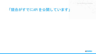 See the World as a Database
「競合がすでにAPI を公開しています」
 