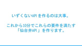 いずくないAPI を作るのは大事。
これから10分でこれらの要件を満たす
「仙台弁API 」を作ります。
 