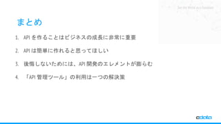 See the World as a Database
まとめ
1. API を作ることはビジネスの成長に非常に重要
2. API は簡単に作れると思ってほしい
3. 後悔しないためには、API 開発のエレメントが膨らむ
4. 「API 管理ツール」の利用は一つの解決策
 