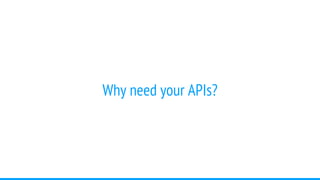 Why need your APIs?
 