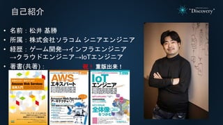 • 名前：松井 基勝
• 所属：株式会社ソラコム シニアエンジニア
• 経歴：ゲーム開発→インフラエンジニア
→クラウドエンジニア→IoTエンジニア
• 著書(共著)： 祝！ 重版出来！
自己紹介
 