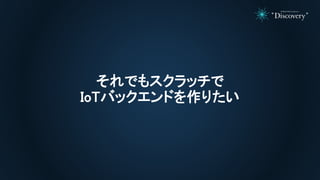 それでもスクラッチで
IoTバックエンドを作りたい
 