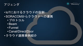 •IoTにおけるクラウドの役割
•SORACOMからクラウドへの連携
•プロトコル
• Beam
• Funnel
• Canal/Direct/Door
•クラウド連携事例紹介
アジェンダ
 