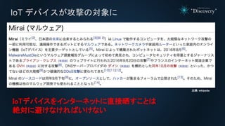 IoT デバイスが攻撃の対象に
出典: wikipedia
IoTデバイスをインターネットに直接晒すことは
絶対に避けなければいけない
 
