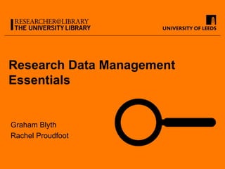 Research Data Management
Essentials
Graham Blyth
Rachel Proudfoot
 