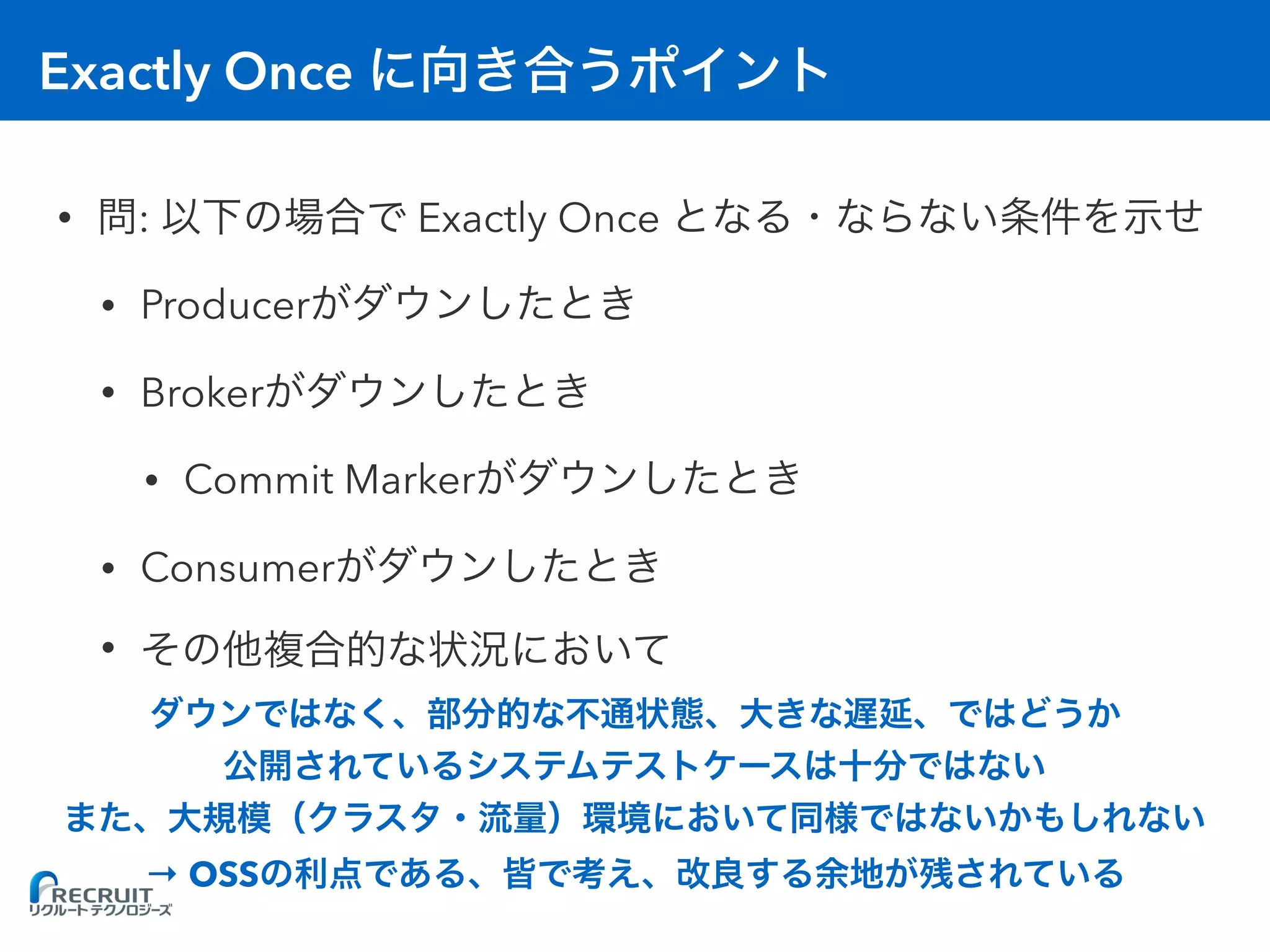 Exactly Once
• : Exactly Once
• Producer
• Broker
• Commit Marker
• Consumer
•
→ OSS
 