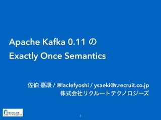 Apache Kafka 0.11
Exactly Once Semantics
/ @laclefyoshi / ysaeki@r.recruit.co.jp
 