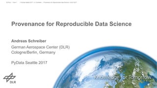 Provenance for Reproducible Data Science
Andreas Schreiber
German Aerospace Center (DLR)
Cologne/Berlin, Germany
PyData Seattle 2017
> PyData Seattle 2017 > A. Schreiber • Provenance for Reproducible Data Science > 06.07.2017DLR.de • Chart 1
 