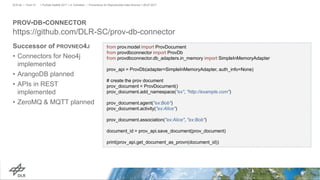 PROV-DB-CONNECTOR
https://github.com/DLR-SC/prov-db-connector
Successor of PROVNEO4J
• Connectors for Neo4j
implemented
• ArangoDB planned
• APIs in REST
implemented
• ZeroMQ & MQTT planned
> PyData Seattle 2017 > A. Schreiber • Provenance for Reproducible Data Science > 06.07.2017DLR.de • Chart 31
from prov.model import ProvDocument
from provdbconnector import ProvDb
from provdbconnector.db_adapters.in_memory import SimpleInMemoryAdapter
prov_api = ProvDb(adapter=SimpleInMemoryAdapter, auth_info=None)
# create the prov document
prov_document = ProvDocument()
prov_document.add_namespace("ex", "http://example.com")
prov_document.agent("ex:Bob")
prov_document.activity("ex:Alice")
prov_document.association("ex:Alice", "ex:Bob")
document_id = prov_api.save_document(prov_document)
print(prov_api.get_document_as_provn(document_id))
 