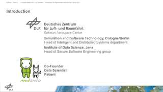 Introduction
> PyData Seattle 2017 > A. Schreiber • Provenance for Reproducible Data Science > 06.07.2017DLR.de • Chart 4
Co-Founder
Data Scientist
Patient
Simulation and Software Technology, Cologne/Berlin
Head of Intelligent and Distributed Systems department
Institute of Data Science, Jena
Head of Secure Software Engineering group
 