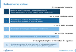 © 37
Quelles questions se poser ?
Pourquoi j’en ai besoin et
pour répondre à quels
usages business ? Mes
moyens existants ne me
permettraient-ils pas de
‘craquer’ déjà qques
sujets ? Légal ?
Quelles sont les nouvelles
opportunités technologiques
du marché ? Quelle solution ?
Quelle intégration dans mon
patrimoine applicatif ?
Quelle gouvernance ?, quelle
compétences ?, quels
processus ?, quels KPI’s ?
 