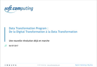 © Soft Computing – www.softcomputing.com
Data Transformation Program :
De la Digital Transformation à la Data Transformation
Une nouvelle révolution déjà en marche
06/07/2017
 