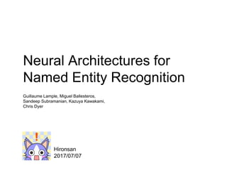 Neural Architectures for
Named Entity Recognition
Guillaume Lample, Miguel Ballesteros,
Sandeep Subramanian, Kazuya Kawakami,
Chris Dyer
Hironsan
2017/07/07
 