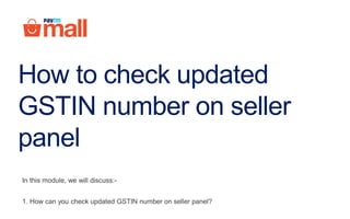 How to check updated
GSTIN number on seller
panel
In this module, we will discuss:-
1. How can you check updated GSTIN number on seller panel?
 