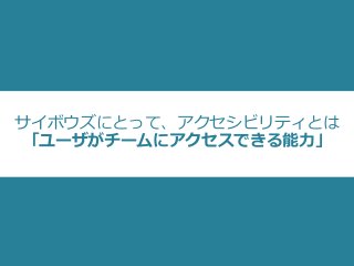 サイボウズにとって、アクセシビリティとは
「ユーザがチームにアクセスできる能⼒」
 