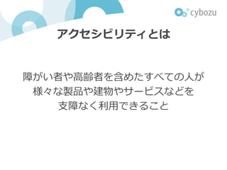 アクセシビリティとは
障がい者や⾼齢者を含めたすべての⼈が
様々な製品や建物、サービスなどを
⽀障なく利⽤できること
 
