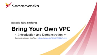 Bring Your Own VPC
Rescale New Feature:
~ Introduction and Demonstration ~
Demonstration on YouTube: https://youtu.be/IU8GxTzhPIs?t=24s
 