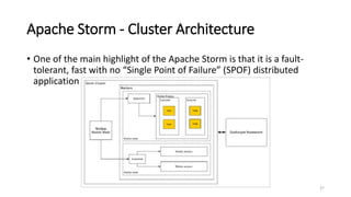 Apache Storm - Cluster Architecture
• One of the main highlight of the Apache Storm is that it is a fault-
tolerant, fast with no “Single Point of Failure” (SPOF) distributed
application
27
 