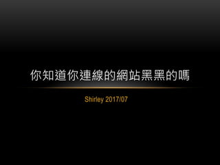 Shirley 2017/07
你知道你連線的網站黑黑的嗎
 