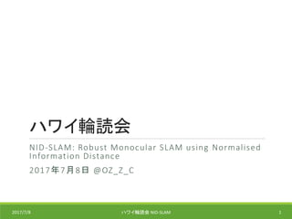 ハワイ輪読会
NID-SLAM: Robust Monocular SLAM using Normalised
Information Distance
2017年7月8日 @OZ_Z_C
2017/7/8 ハワイ輪読会 NID-SLAM 1
 