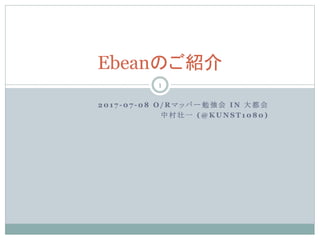 2 0 1 7 - 0 7 - 0 8 O / R マ ッ パ ー 勉 強 会 I N 大 都 会
中 村 壮 一 ( @ K U N S T 1 0 8 0 )
Ebeanのご紹介
1
 