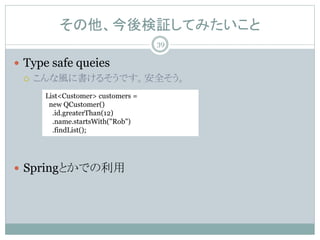 ^Ƥߤ
? Type safe queies
? L˕뤽Ǥȫ
? SpringȤǤ
List<Customer> customers =
new QCustomer()
.id.greaterThan(12)
.name.startsWith("Rob")
.findList();
39
 