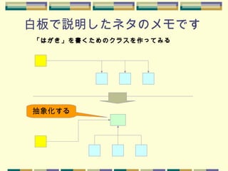 白板で説明したネタのメモです
「はがき」を書くためのクラスを作ってみる
抽象化する
 