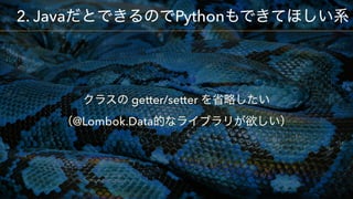 getter/setter  
@Lombok.Data
2. Java Python
 