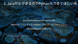 pandas dataframe['column']  
Python column  
ModelMapper
2. Java Python
 