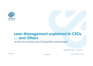 CONFIDENTIAL
Business Operations Excellence
Strategy Success
www.equable.fr
CONFIDENTIAL
Lean Management explained to CEOs
… and Others
or How to increase your Competitive Advantage?
Franck Strub Paris - 11 july 2017
1
 
