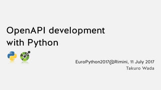 OpenAPI development
with Python
EuroPython2017@Rimini, 11 July 2017
Takuro Wada
 