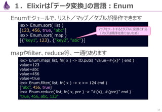 17
Qiita APIを呼び出します
実行すると、Qiitaから取得したJSONが出力されます
(Body部以外に、StatusCode等も出力されます)
defmodule Crawl do
def get() do
HTTPoison.get!( "https://qiita.com/api/v2/items?query=Elixir" )
end
end
# iex –S mix
iex> Crawl.get
%HTTPoison.Response{body: "[{"rendered_body":"nu003ch2u003en
…
,"title":"AWS EC2にElixir/Phoenixをインストール","updated_at":"2017-02-10T13:08:41+09:00",
…（他記事が複数並ぶ）…
"twitter_screen_name":null,"website_url":null}}]",
…（Body部以外のHeader等が複数並ぶ）…
{"Content-Length", "4293"}, {"Connection", "keep-alive"}], status_code: 200}
２．【例】JSONパーサを作る
lib/crawl.ex
 